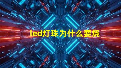 led灯珠为什么要烧 led灯珠规格及参数